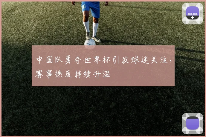 中国队勇夺世界杯引发球迷关注，赛事热度持续升温