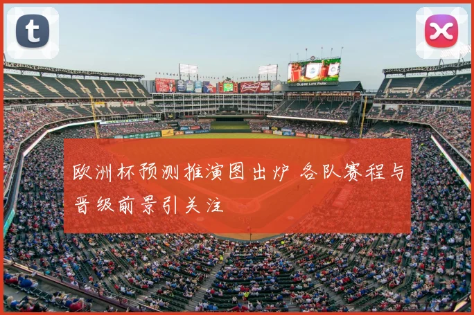 欧洲杯预测推演图出炉 各队赛程与晋级前景引关注