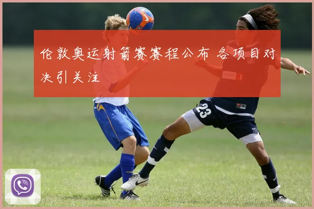 伦敦奥运射箭赛赛程公布 各项目对决引关注