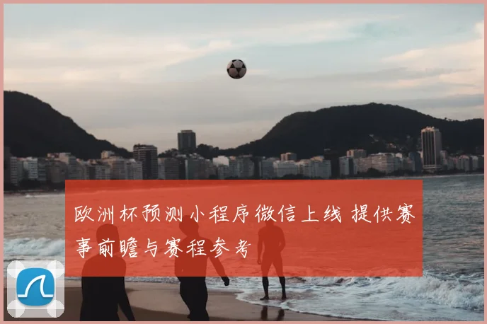 欧洲杯预测小程序微信上线 提供赛事前瞻与赛程参考