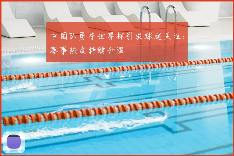 中国队勇夺世界杯引发球迷关注，赛事热度持续升温