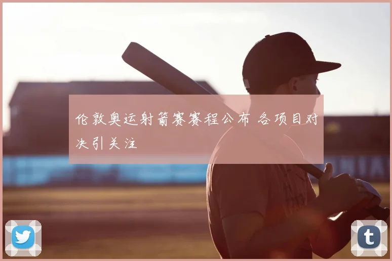 伦敦奥运射箭赛赛程公布 各项目对决引关注